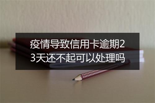 疫情导致信用卡逾期23天还不起可以处理吗