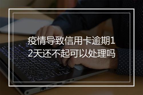 疫情导致信用卡逾期12天还不起可以处理吗