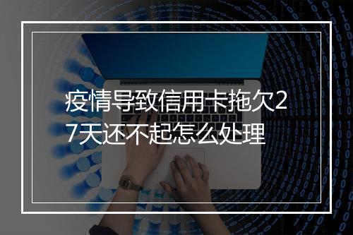 疫情导致信用卡拖欠27天还不起怎么处理