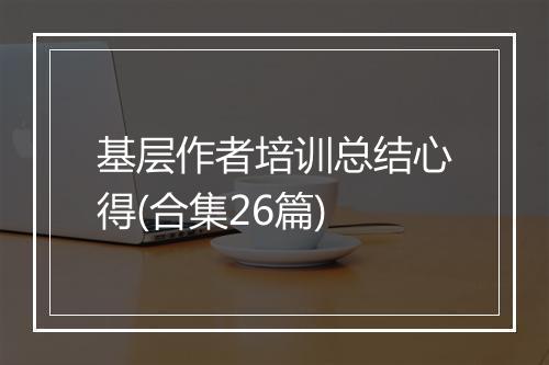 基层作者培训总结心得(合集26篇)