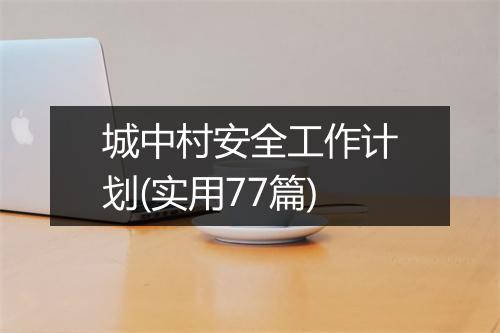 城中村安全工作计划(实用77篇)