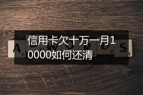 信用卡欠十万一月10000如何还清