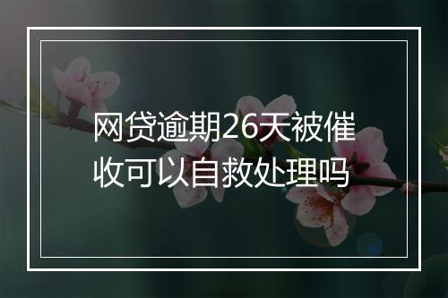 网贷逾期26天被催收可以自救处理吗