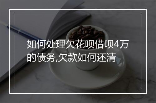 如何处理欠花呗借呗4万的债务,欠款如何还清