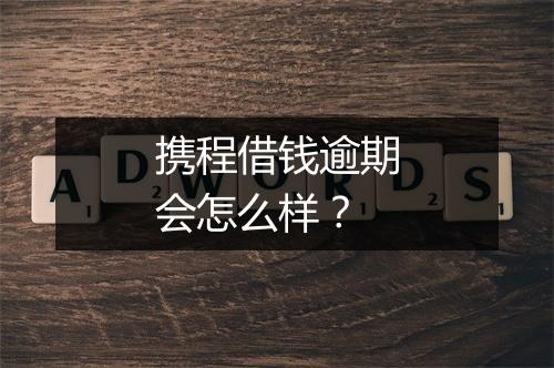 携程借钱逾期会怎么样？