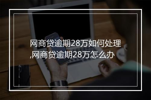 网商贷逾期28万如何处理,网商贷逾期28万怎么办