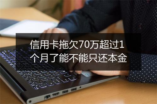 信用卡拖欠70万超过1个月了能不能只还本金