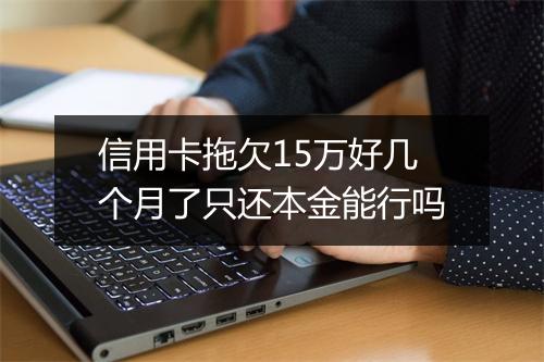 信用卡拖欠15万好几个月了只还本金能行吗