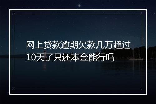 网上贷款逾期欠款几万超过10天了只还本金能行吗