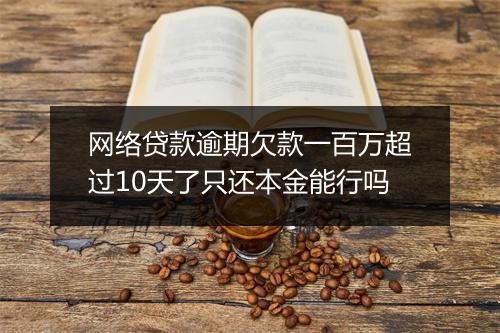 网络贷款逾期欠款一百万超过10天了只还本金能行吗