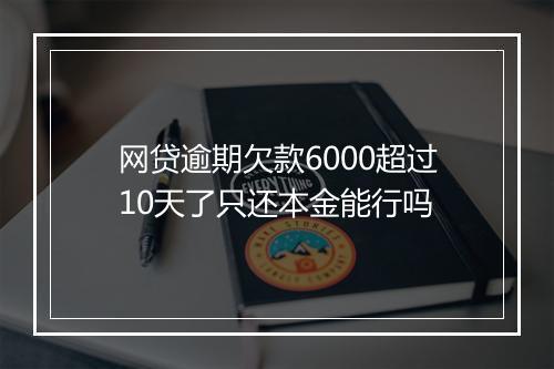 网贷逾期欠款6000超过10天了只还本金能行吗