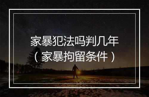 家暴犯法吗判几年（家暴拘留条件）