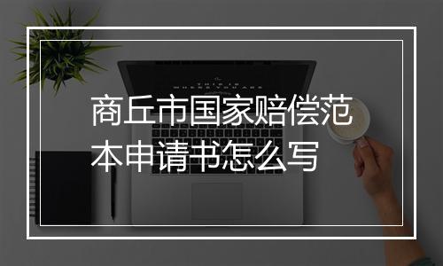 商丘市国家赔偿范本申请书怎么写