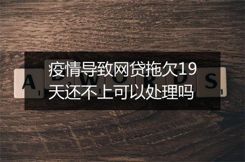 疫情导致网贷拖欠19天还不上可以处理吗
