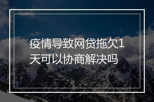 疫情导致网贷拖欠1天可以协商解决吗