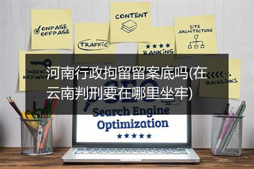 河南行政拘留留案底吗(在云南判刑要在哪里坐牢)