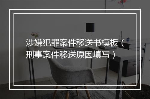 涉嫌犯罪案件移送书模板（刑事案件移送原因填写）