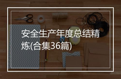安全生产年度总结精炼(合集36篇)