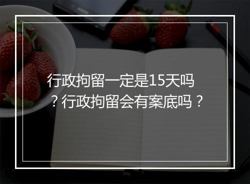 行政拘留一定是15天吗？行政拘留会有案底吗？