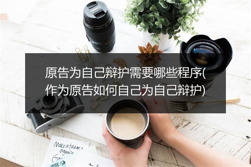 原告为自己辩护需要哪些程序(作为原告如何自己为自己辩护)