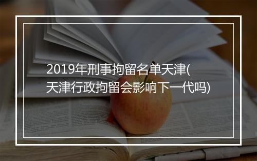 2019年刑事拘留名单天津(天津行政拘留会影响下一代吗)