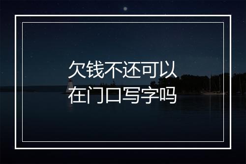 欠钱不还可以在门口写字吗