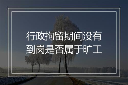 行政拘留期间没有到岗是否属于旷工