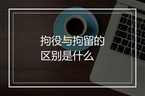 拘役与拘留的区别是什么