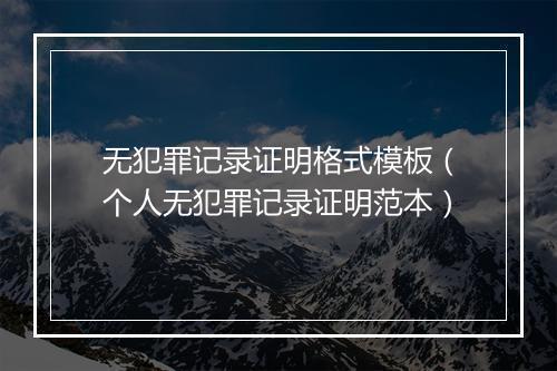 无犯罪记录证明格式模板（个人无犯罪记录证明范本）