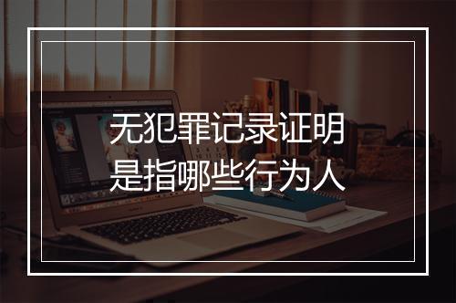 无犯罪记录证明是指哪些行为人