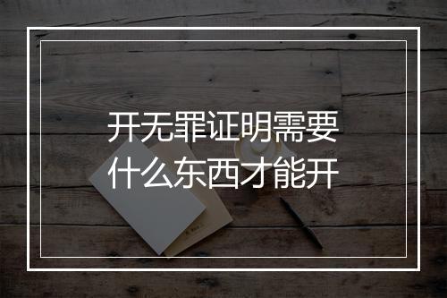 开无罪证明需要什么东西才能开
