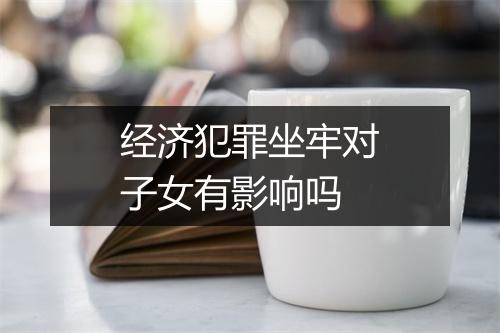经济犯罪坐牢对子女有影响吗