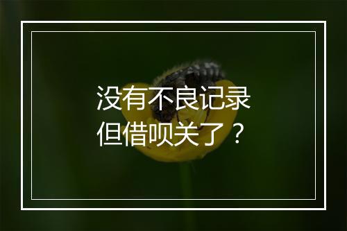 没有不良记录但借呗关了？