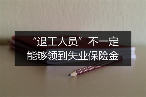 “退工人员”不一定能够领到失业保险金