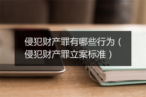 侵犯财产罪有哪些行为（侵犯财产罪立案标准）