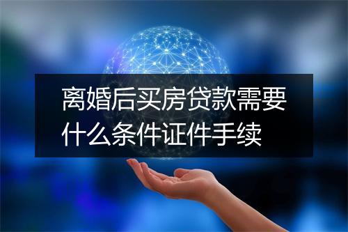 离婚后买房贷款需要什么条件证件手续