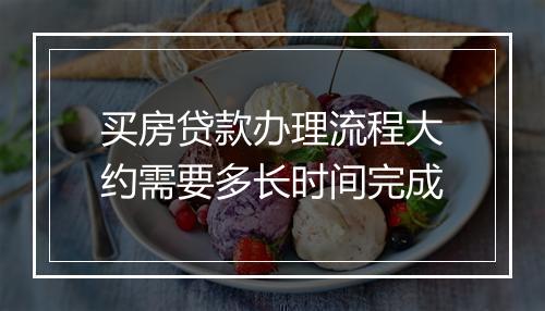 买房贷款办理流程大约需要多长时间完成