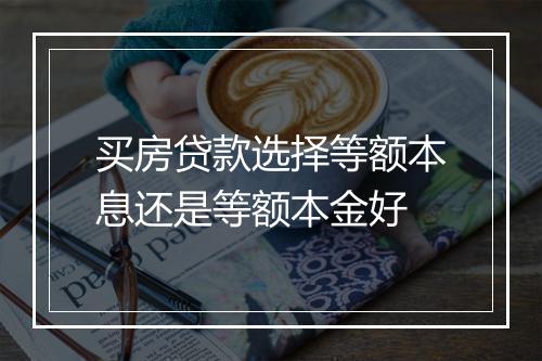 买房贷款选择等额本息还是等额本金好