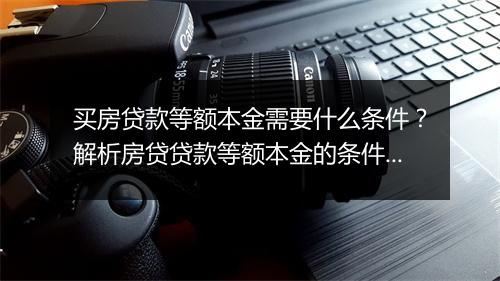 买房贷款等额本金需要什么条件？解析房贷贷款等额本金的条件要求
