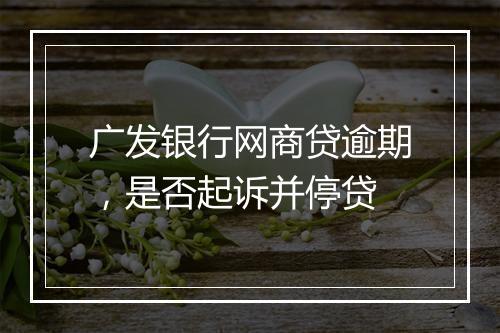 广发银行网商贷逾期，是否起诉并停贷