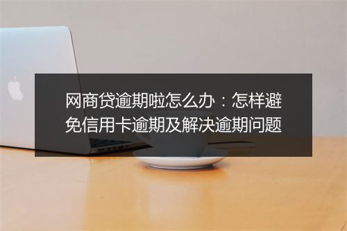 网商贷逾期啦怎么办：怎样避免信用卡逾期及解决逾期问题