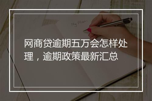 网商贷逾期五万会怎样处理，逾期政策最新汇总
