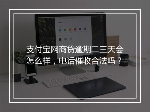 支付宝网商贷逾期二三天会怎么样，电话催收合法吗？