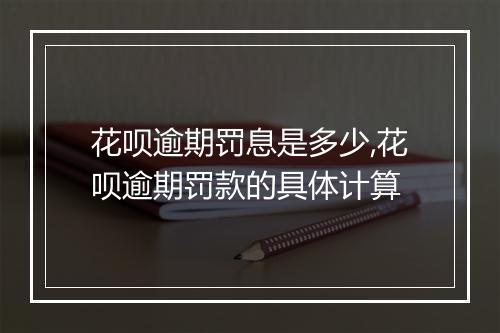 花呗逾期罚息是多少,花呗逾期罚款的具体计算