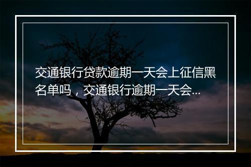 交通银行贷款逾期一天会上征信黑名单吗，交通银行逾期一天会上征信黑名单吗