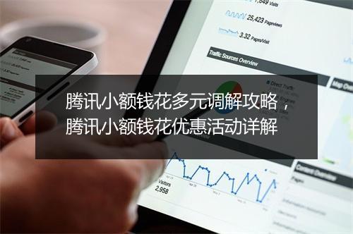 腾讯小额钱花多元调解攻略，腾讯小额钱花优惠活动详解
