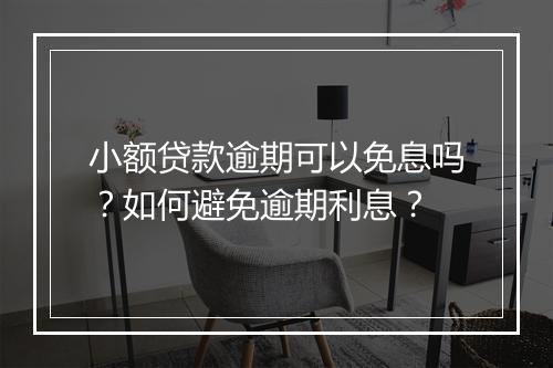 小额贷款逾期可以免息吗？如何避免逾期利息？