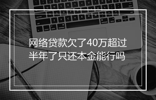 网络贷款欠了40万超过半年了只还本金能行吗