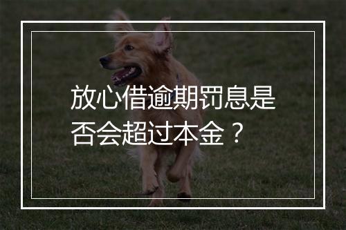放心借逾期罚息是否会超过本金？