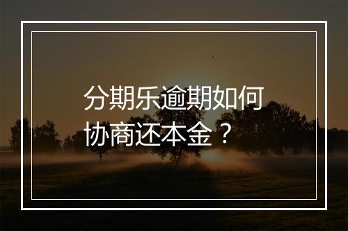 分期乐逾期如何协商还本金？